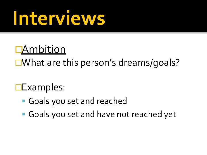 Interviews �Ambition �What are this person’s dreams/goals? �Examples: Goals you set and reached Goals