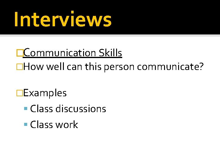 Interviews �Communication Skills �How well can this person communicate? �Examples Class discussions Class work