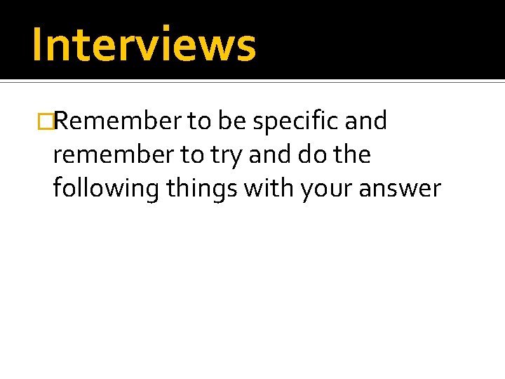 Interviews �Remember to be specific and remember to try and do the following things