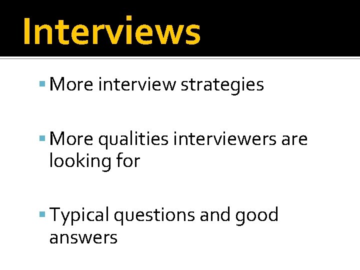 Interviews More interview strategies More qualities interviewers are looking for Typical questions and good