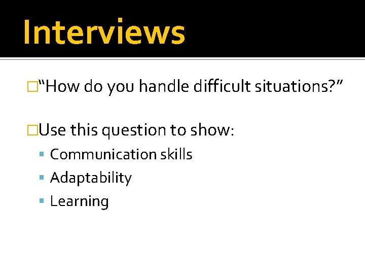 Interviews �“How do you handle difficult situations? ” �Use this question to show: Communication