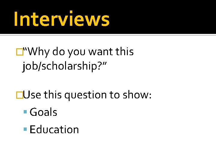 Interviews �“Why do you want this job/scholarship? ” �Use this question to show: Goals