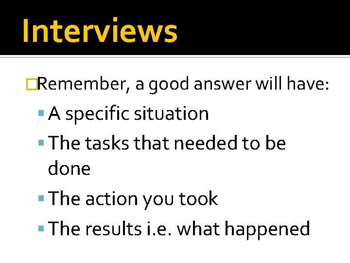 Interviews �Remember, a good answer will have: A specific situation The tasks that needed