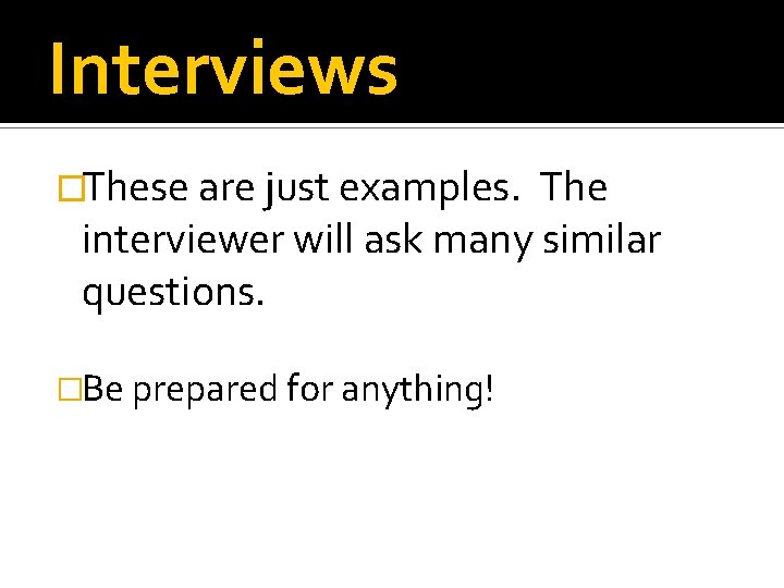 Interviews �These are just examples. The interviewer will ask many similar questions. �Be prepared