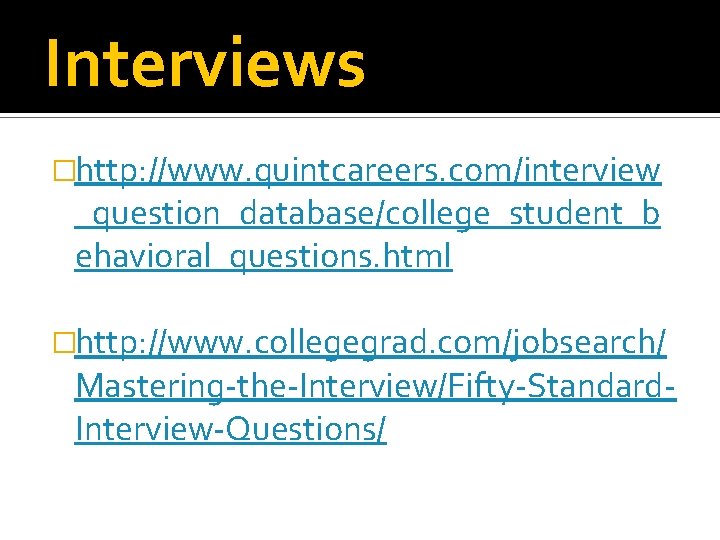 Interviews �http: //www. quintcareers. com/interview _question_database/college_student_b ehavioral_questions. html �http: //www. collegegrad. com/jobsearch/ Mastering-the-Interview/Fifty-Standard. Interview-Questions/