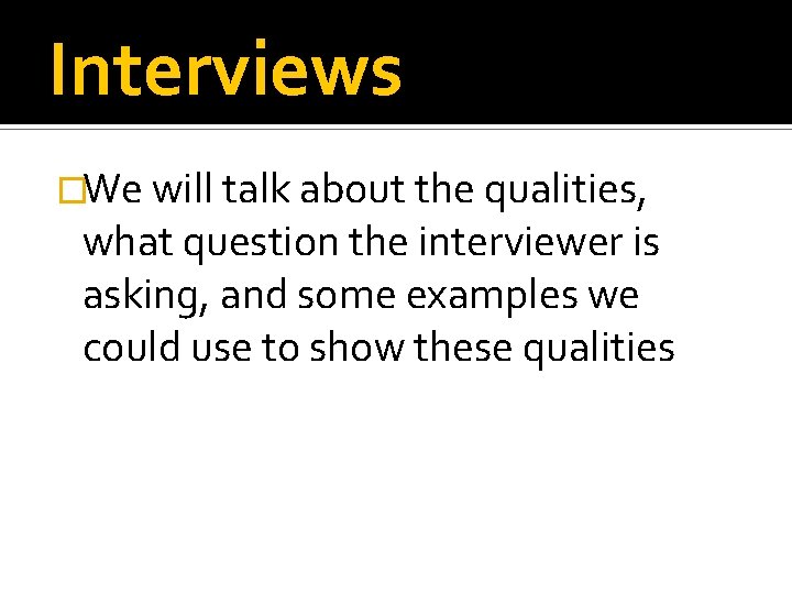 Interviews �We will talk about the qualities, what question the interviewer is asking, and