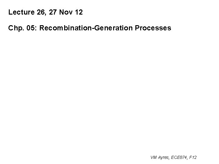 Lecture 26, 27 Nov 12 Chp. 05: Recombination-Generation Processes VM Ayres, ECE 874, F