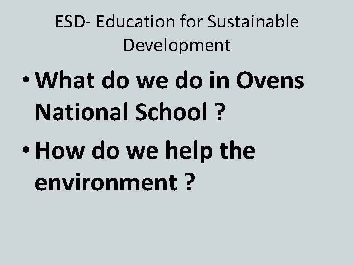 ESD- Education for Sustainable Development • What do we do in Ovens National School