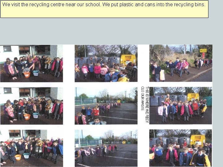 We visit the recycling centre near our school. We put plastic and cans into