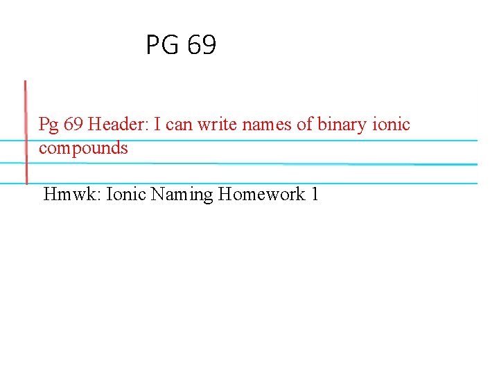 PG 69 Pg 69 Header: I can write names of binary ionic compounds Hmwk: