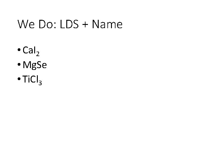 We Do: LDS + Name • Ca. I 2 • Mg. Se • Ti.