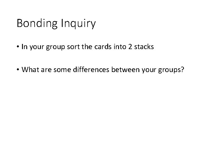 Bonding Inquiry • In your group sort the cards into 2 stacks • What