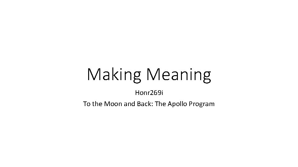 Making Meaning Honr 269 i To the Moon and Back: The Apollo Program 