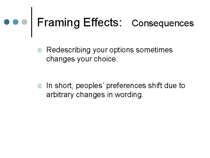 Framing Effects: Consequences Redescribing your options sometimes changes your choice. In short, peoples’ preferences