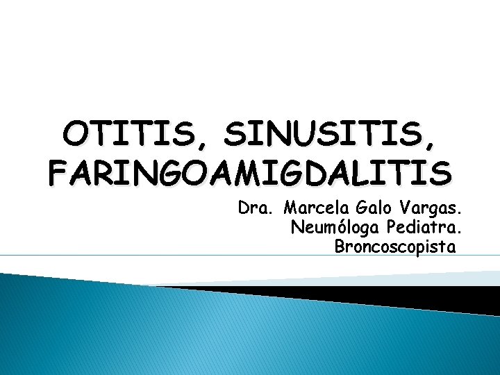OTITIS, SINUSITIS, FARINGOAMIGDALITIS Dra. Marcela Galo Vargas. Neumóloga Pediatra. Broncoscopista 