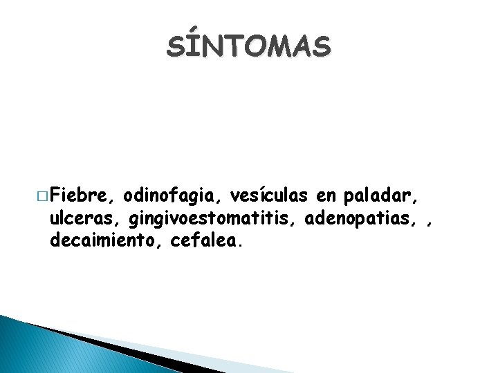 SÍNTOMAS � Fiebre, odinofagia, vesículas en paladar, ulceras, gingivoestomatitis, adenopatias, , decaimiento, cefalea. 