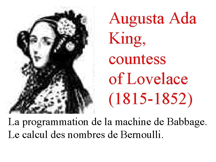 Augusta Ada King, countess of Lovelace (1815 -1852) La programmation de la machine de