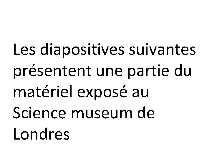 Les diapositives suivantes présentent une partie du matériel exposé au Science museum de Londres