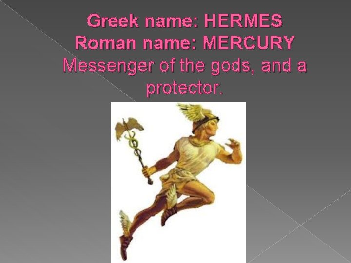 Greek name: HERMES Roman name: MERCURY Messenger of the gods, and a protector. Greek name: HERMES Roman name: MERCURY Messenger of the gods, and a protector.