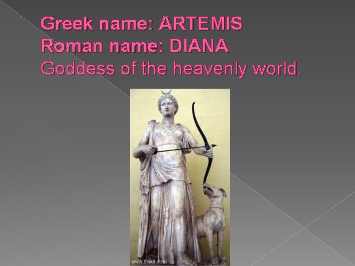 Greek name: ARTEMIS Roman name: DIANA Goddess of the heavenly world. Greek name: ARTEMIS Roman name: DIANA Goddess of the heavenly world.