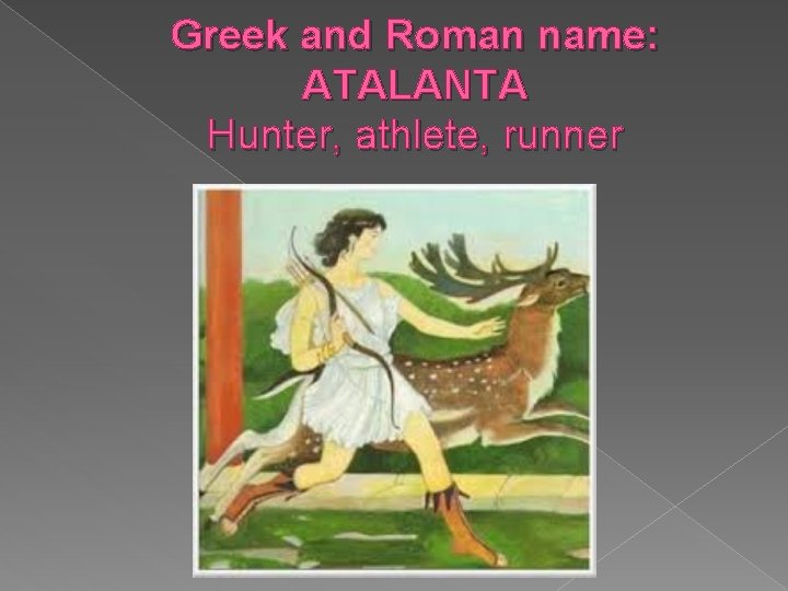 Greek and Roman name: ATALANTA Hunter, athlete, runner Greek and Roman name: ATALANTA Hunter, athlete, runner