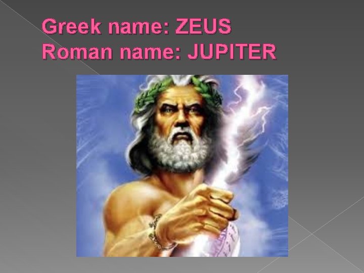 Greek name: ZEUS Roman name: JUPITER Greek name: ZEUS Roman name: JUPITER