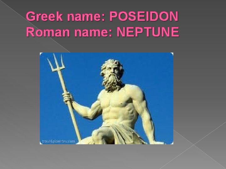 Greek name: POSEIDON Roman name: NEPTUNE Greek name: POSEIDON Roman name: NEPTUNE
