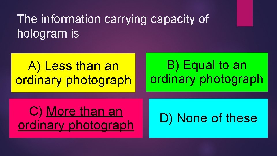 The information carrying capacity of hologram is A) Less than an ordinary photograph B)