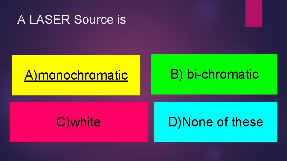 A LASER Source is A)monochromatic B) bi-chromatic C)white D)None of these 