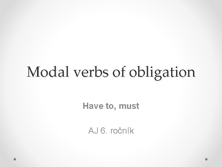 Modal verbs of obligation Have to, must AJ 6. ročník 