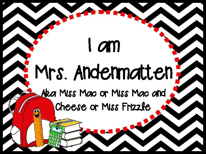 I am Mrs. Andenmatten Aka Miss Mac or Miss Mac and Cheese or Miss