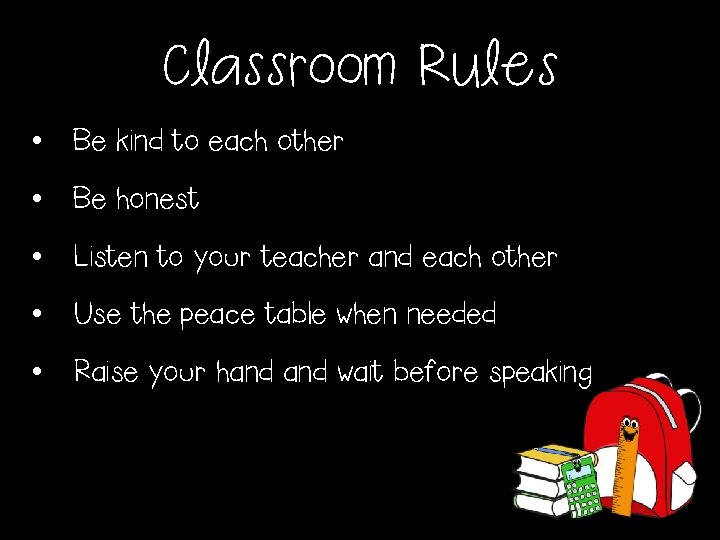 Classroom Rules • Be kind to each other • Be honest • Listen to