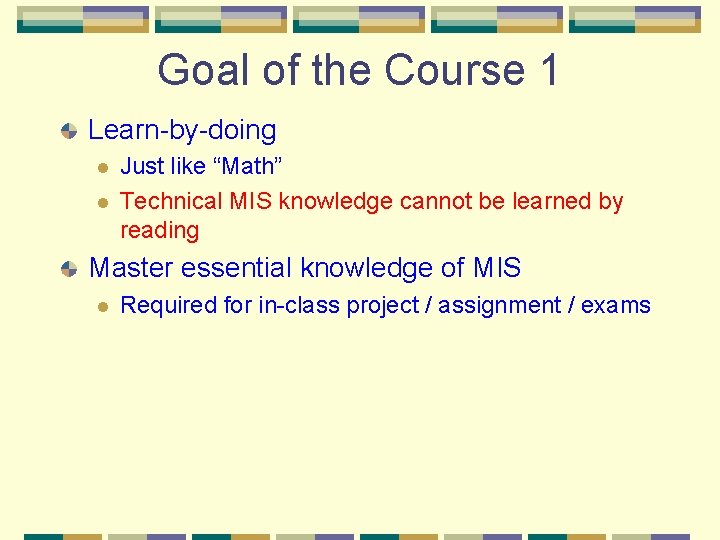 Goal of the Course 1 Learn-by-doing l l Just like “Math” Technical MIS knowledge Goal of the Course 1 Learn-by-doing l l Just like “Math” Technical MIS knowledge