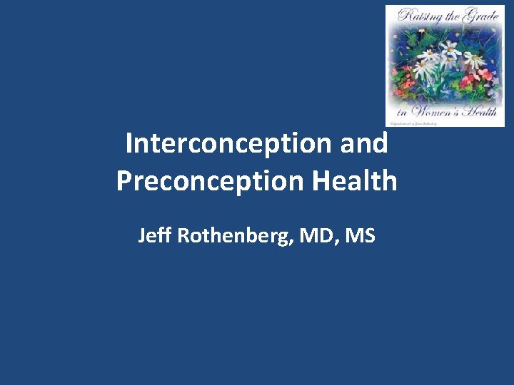 Interconception and Preconception Health Jeff Rothenberg, MD, MS 