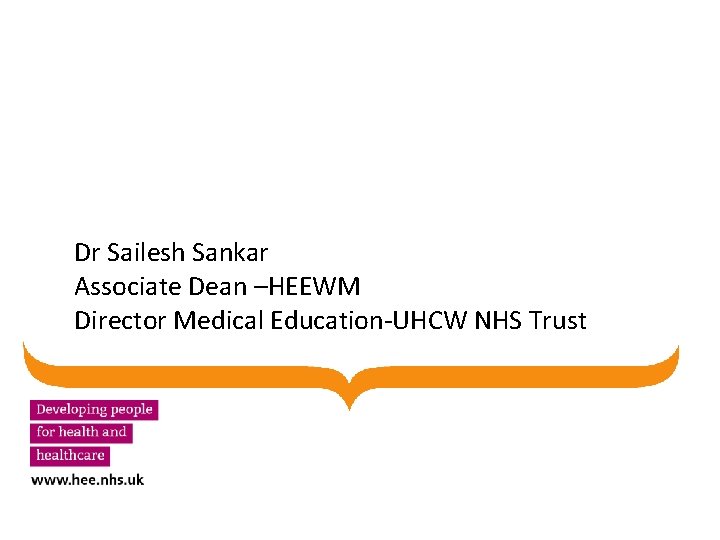 Dr Sailesh Sankar Associate Dean –HEEWM Director Medical Education-UHCW NHS Trust Dr Sailesh Sankar Associate Dean –HEEWM Director Medical Education-UHCW NHS Trust