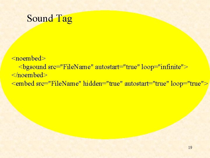 Sound Tag <noembed> <bgsound src="File. Name" autostart="true" loop="infinite"> </noembed> <embed src="File. Name" hidden="true" autostart="true"