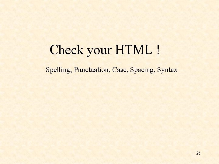 Check your HTML ! Spelling, Punctuation, Case, Spacing, Syntax 26 