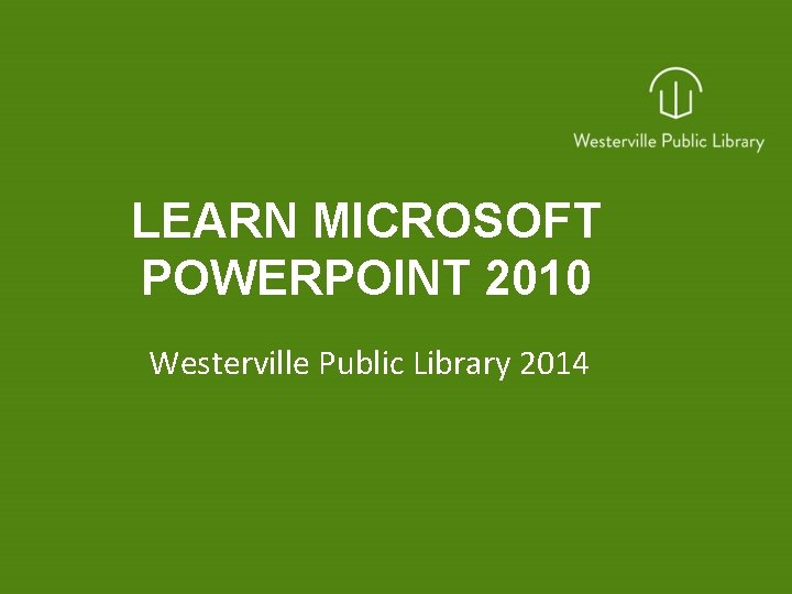 LEARN MICROSOFT POWERPOINT 2010 Westerville Public Library 2014 
