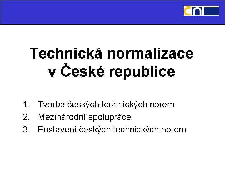Technická normalizace v České republice 1. Tvorba českých technických norem 2. Mezinárodní spolupráce 3.