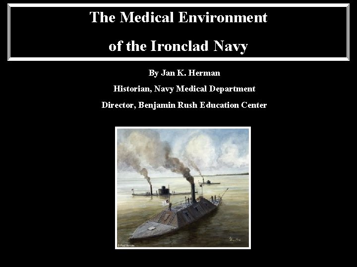 The Medical Environment of the Ironclad Navy By Jan K. Herman Historian, Navy Medical