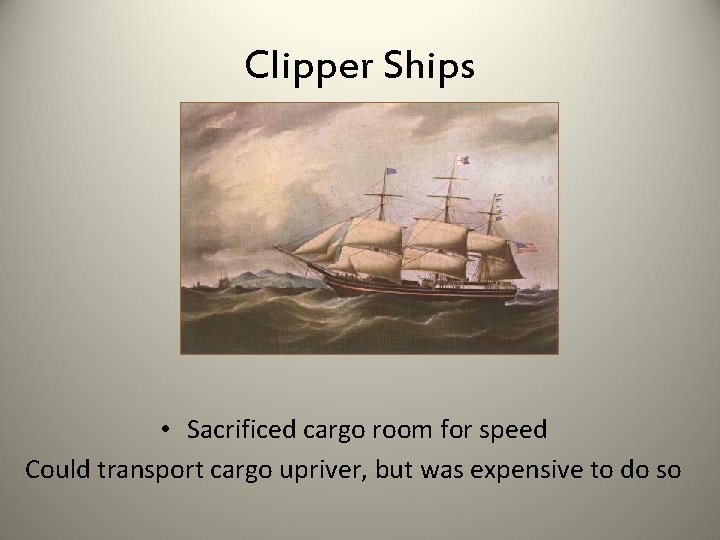 Clipper Ships • Sacrificed cargo room for speed Could transport cargo upriver, but was