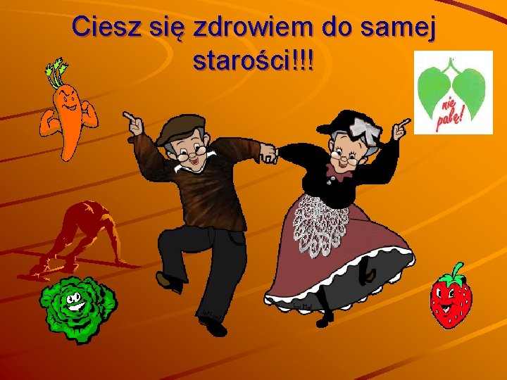 Ciesz się zdrowiem do samej starości!!! 
