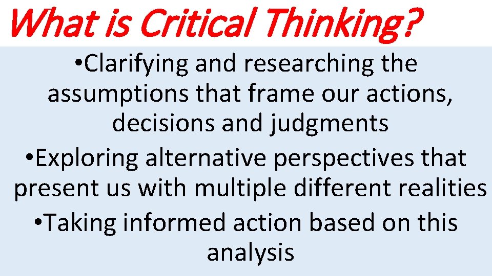 What is Critical Thinking? • Clarifying and researching the assumptions that frame our actions,