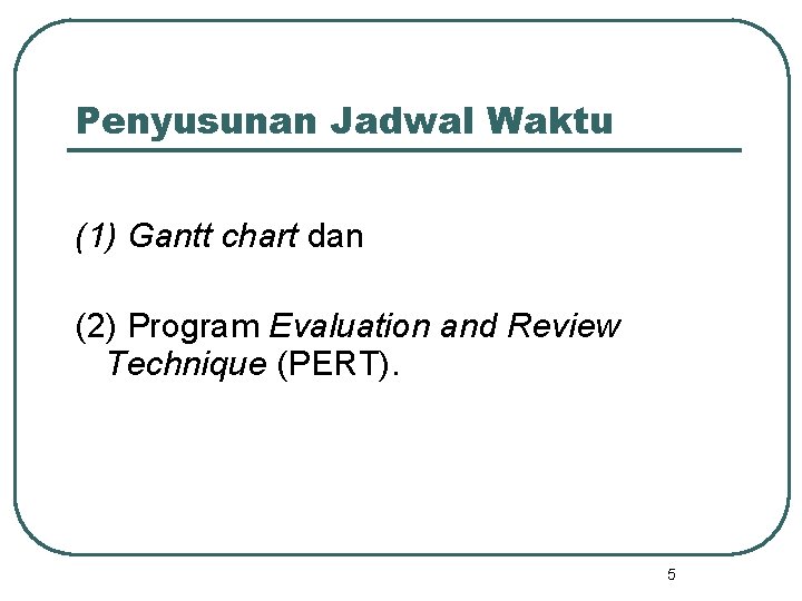 Penyusunan Jadwal Waktu (1) Gantt chart dan (2) Program Evaluation and Review Technique (PERT).