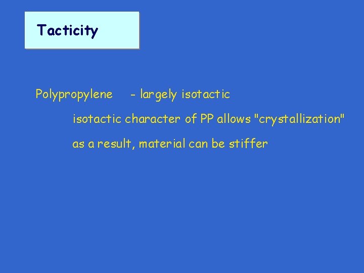 Tacticity Polypropylene - largely isotactic character of PP allows "crystallization" as a result, material Tacticity Polypropylene - largely isotactic character of PP allows "crystallization" as a result, material