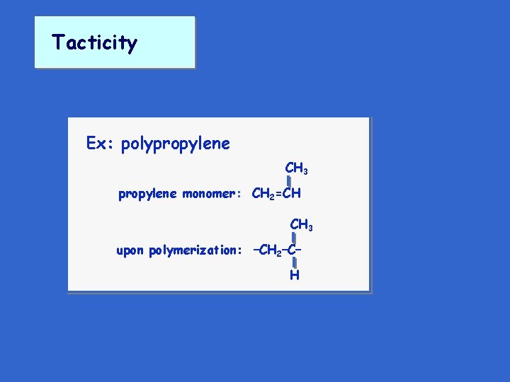 Tacticity Ex: polypropylene CH 3 propylene monomer: CH 2=CH CH 3 upon polymerization: –CH Tacticity Ex: polypropylene CH 3 propylene monomer: CH 2=CH CH 3 upon polymerization: –CH