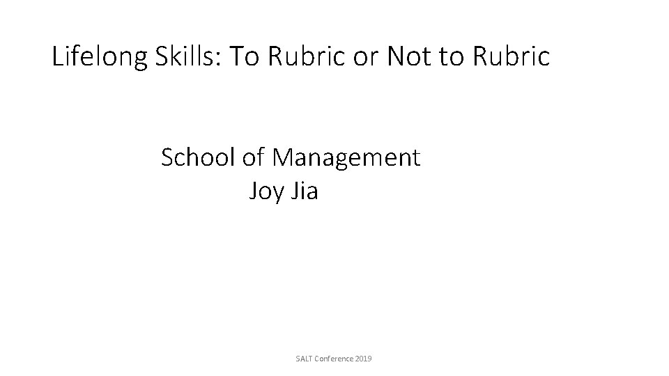 Lifelong Skills: To Rubric or Not to Rubric School of Management Joy Jia SALT