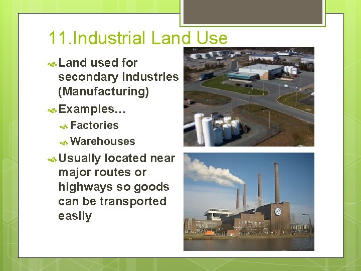 11. Industrial Land Use Land used for secondary industries (Manufacturing) Examples… Factories Warehouses Usually