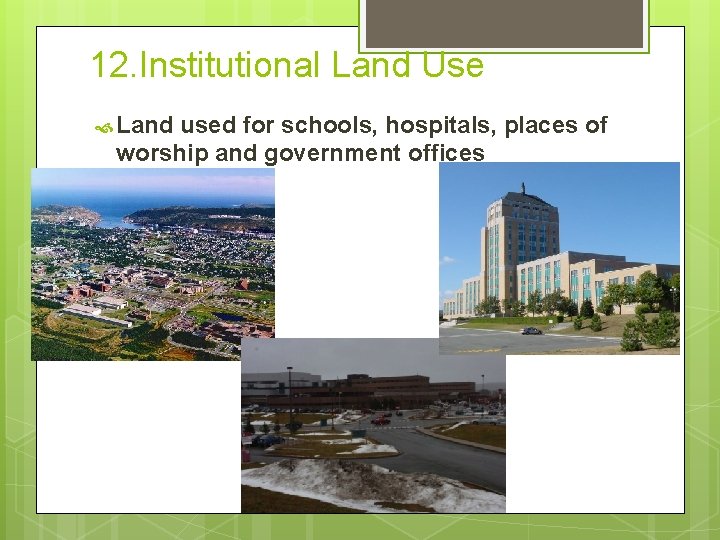 12. Institutional Land Use Land used for schools, hospitals, places of worship and government