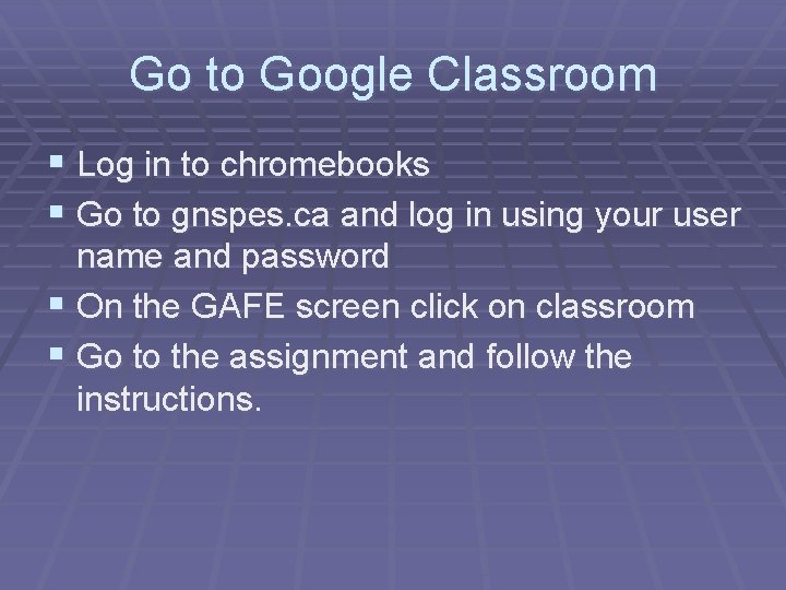 Go to Google Classroom § Log in to chromebooks § Go to gnspes. ca